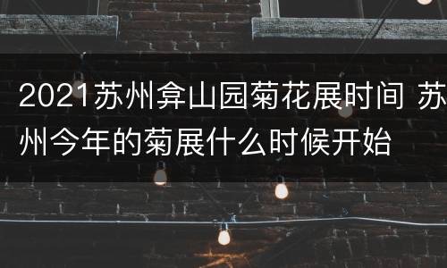 2021苏州弇山园菊花展时间 苏州今年的菊展什么时候开始