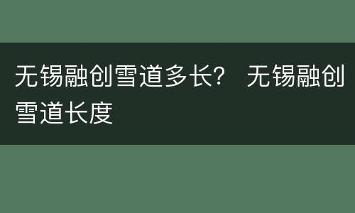 无锡融创雪道多长？ 无锡融创雪道长度