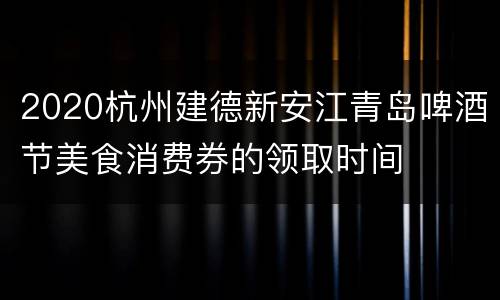 2020杭州建德新安江青岛啤酒节美食消费券的领取时间