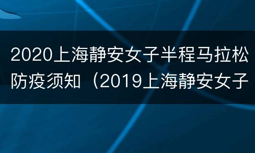 2020上海静安女子半程马拉松防疫须知（2019上海静安女子半程马拉松）