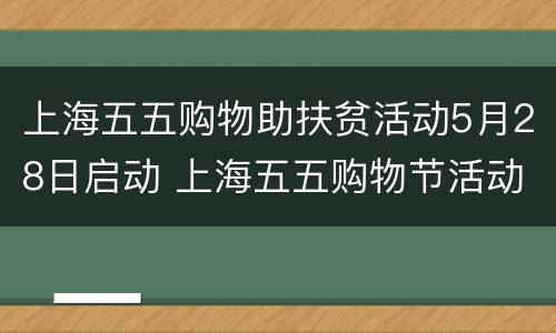 上海五五购物助扶贫活动5月28日启动 上海五五购物节活动
