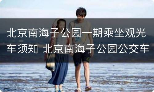北京南海子公园一期乘坐观光车须知 北京南海子公园公交车站