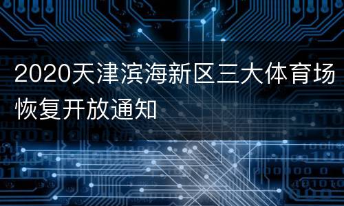 2020天津滨海新区三大体育场恢复开放通知