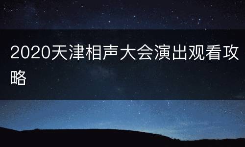 2020天津相声大会演出观看攻略