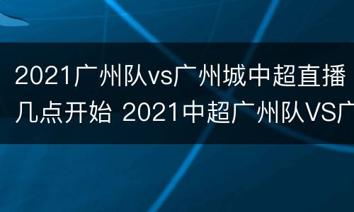 2021广州队vs广州城中超直播几点开始 2021中超广州队VS广州城