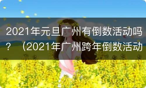 2021年元旦广州有倒数活动吗？（2021年广州跨年倒数活动）