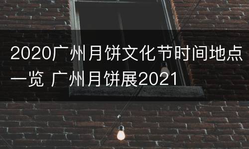 2020广州月饼文化节时间地点一览 广州月饼展2021