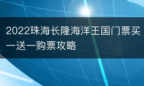 2022珠海长隆海洋王国门票买一送一购票攻略