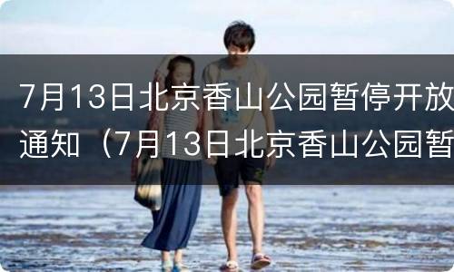 7月13日北京香山公园暂停开放通知（7月13日北京香山公园暂停开放通知文件）