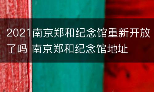 2021南京郑和纪念馆重新开放了吗 南京郑和纪念馆地址