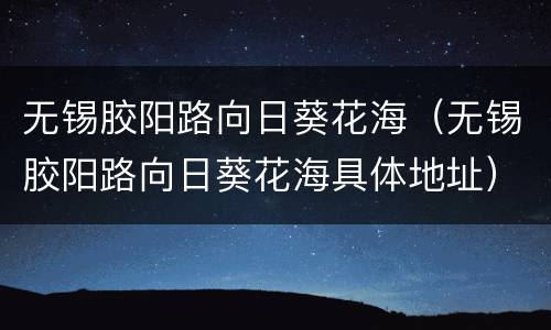 无锡胶阳路向日葵花海（无锡胶阳路向日葵花海具体地址）
