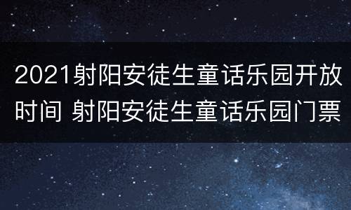 2021射阳安徒生童话乐园开放时间 射阳安徒生童话乐园门票多少钱一张