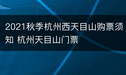 2021秋季杭州西天目山购票须知 杭州天目山门票