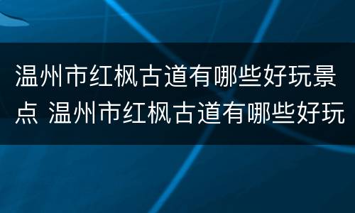 温州市红枫古道有哪些好玩景点 温州市红枫古道有哪些好玩景点呢