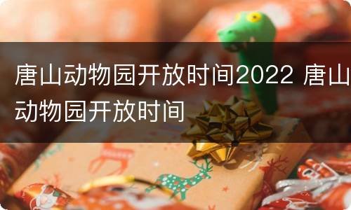 唐山动物园开放时间2022 唐山动物园开放时间