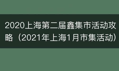 2020上海第二届鑫集市活动攻略（2021年上海1月市集活动）