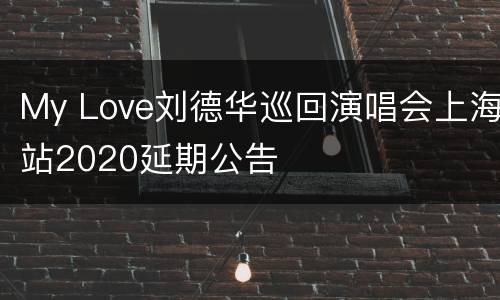 My Love刘德华巡回演唱会上海站2020延期公告