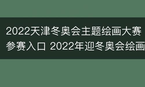 2022天津冬奥会主题绘画大赛参赛入口 2022年迎冬奥会绘画