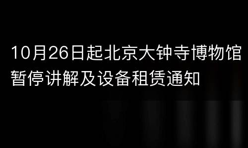 10月26日起北京大钟寺博物馆暂停讲解及设备租赁通知