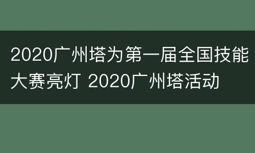 2020广州塔为第一届全国技能大赛亮灯 2020广州塔活动