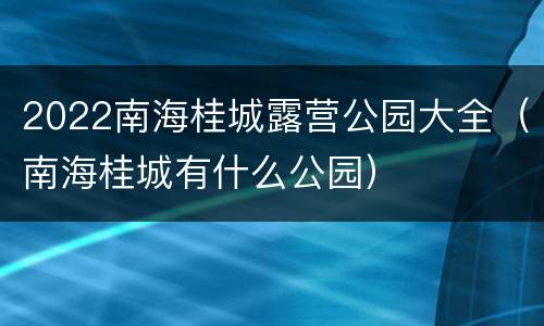 2022南海桂城露营公园大全（南海桂城有什么公园）