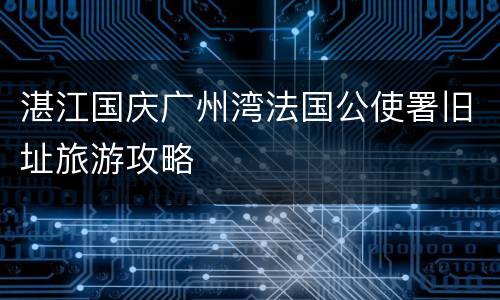 湛江国庆广州湾法国公使署旧址旅游攻略