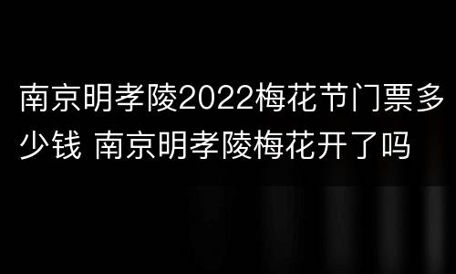南京明孝陵2022梅花节门票多少钱 南京明孝陵梅花开了吗