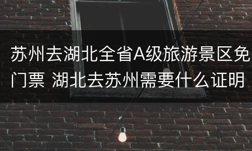 苏州去湖北全省A级旅游景区免门票 湖北去苏州需要什么证明