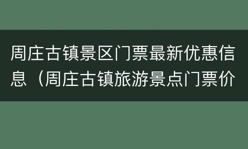 周庄古镇景区门票最新优惠信息（周庄古镇旅游景点门票价格）