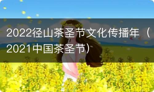2022径山茶圣节文化传播年（2021中国茶圣节）