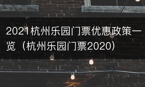 2021杭州乐园门票优惠政策一览（杭州乐园门票2020）