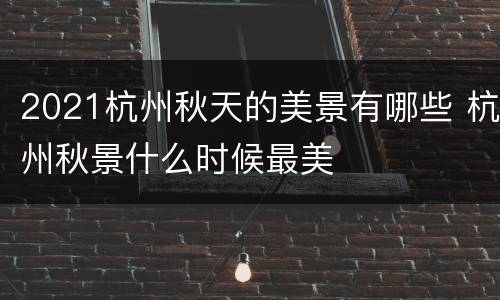 2021杭州秋天的美景有哪些 杭州秋景什么时候最美