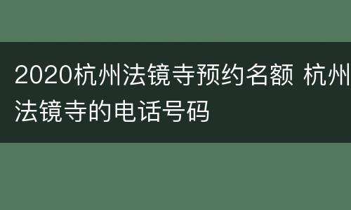 2020杭州法镜寺预约名额 杭州法镜寺的电话号码