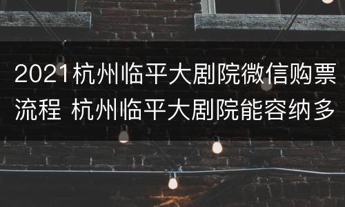 2021杭州临平大剧院微信购票流程 杭州临平大剧院能容纳多少人
