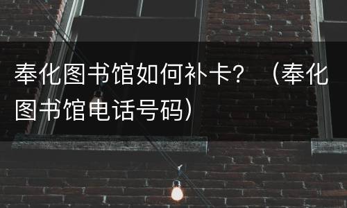奉化图书馆如何补卡？（奉化图书馆电话号码）