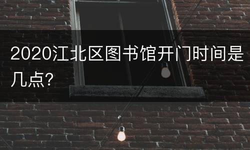 2020江北区图书馆开门时间是几点？