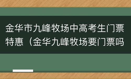 金华市九峰牧场中高考生门票特惠（金华九峰牧场要门票吗）