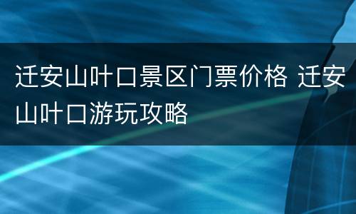 迁安山叶口景区门票价格 迁安山叶口游玩攻略