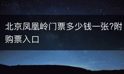 北京凤凰岭门票多少钱一张?附购票入口