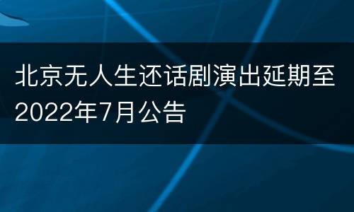 北京无人生还话剧演出延期至2022年7月公告