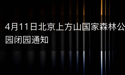4月11日北京上方山国家森林公园闭园通知