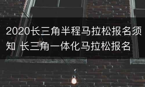 2020长三角半程马拉松报名须知 长三角一体化马拉松报名