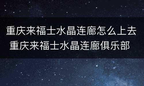 重庆来福士水晶连廊怎么上去 重庆来福士水晶连廊俱乐部