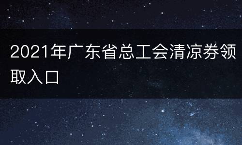 2021年广东省总工会清凉券领取入口