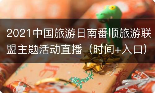 2021中国旅游日南番顺旅游联盟主题活动直播（时间+入口）