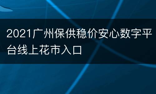 2021广州保供稳价安心数字平台线上花市入口