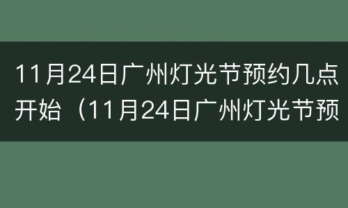 11月24日广州灯光节预约几点开始（11月24日广州灯光节预约几点开始啊）