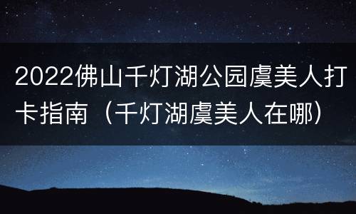 2022佛山千灯湖公园虞美人打卡指南（千灯湖虞美人在哪）
