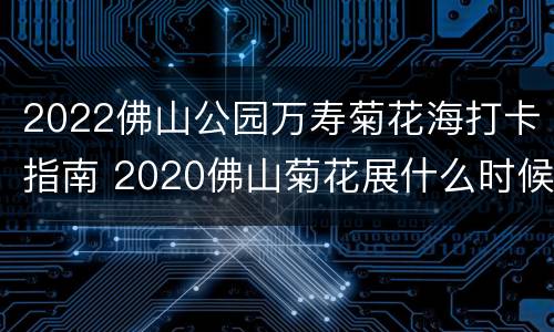 2022佛山公园万寿菊花海打卡指南 2020佛山菊花展什么时候开始