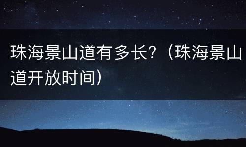 珠海景山道有多长?（珠海景山道开放时间）